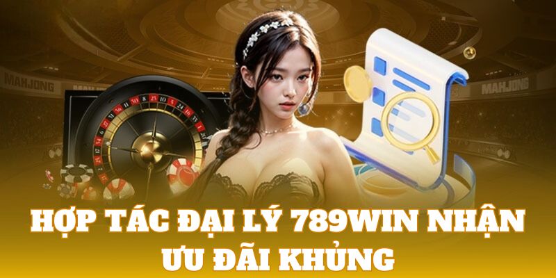 hợp tác mở đại lý 789win ưu đãi khủng 